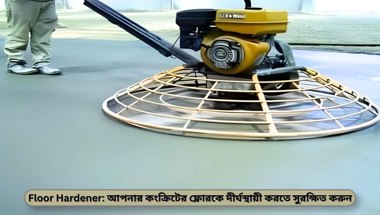Floor Hardener: আপনার কংক্রিটের ফ্লোরকে দীর্ঘস্থায়ী করতে সুরক্ষিত করুন