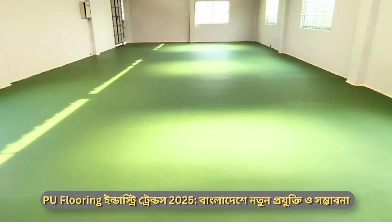 PU Flooring ইন্ডাস্ট্রি ট্রেন্ডস 2025: বাংলাদেশে নতুন প্রযুক্তি ও সম্ভাবনা